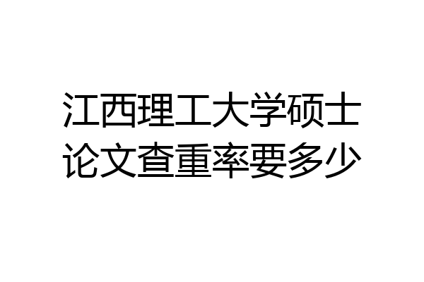 江西理工大学硕士论文查重率要多少