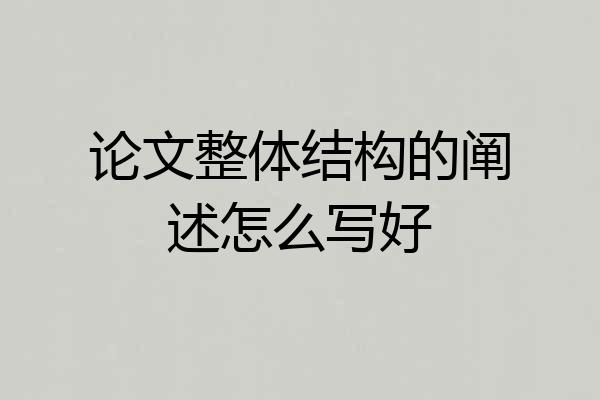 论文整体结构的阐述怎么写好