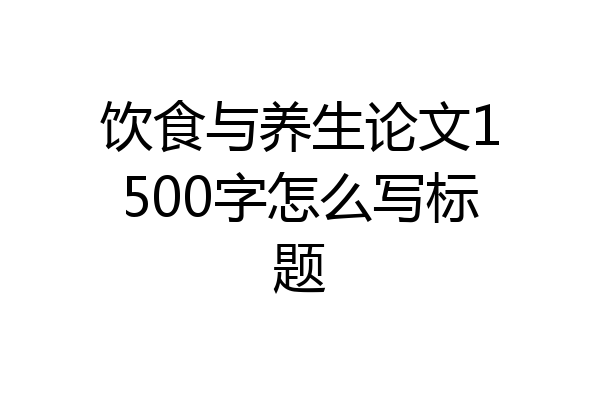 饮食与养生论文1500字怎么写标题