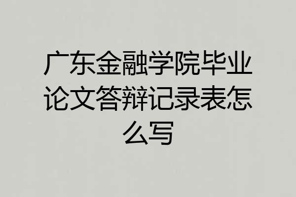 广东金融学院毕业论文答辩记录表怎么写