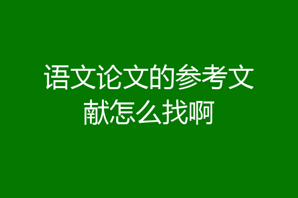 语文论文的参考文献怎么找啊