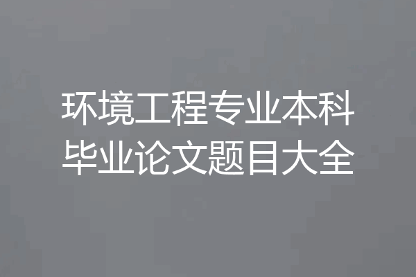 环境工程专业本科毕业论文题目大全