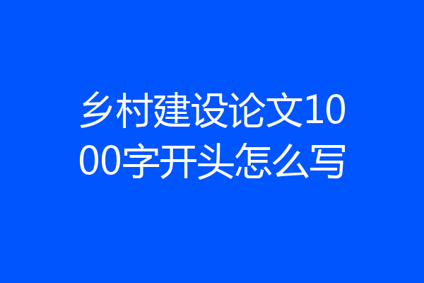 乡村建设论文1000字开头怎么写