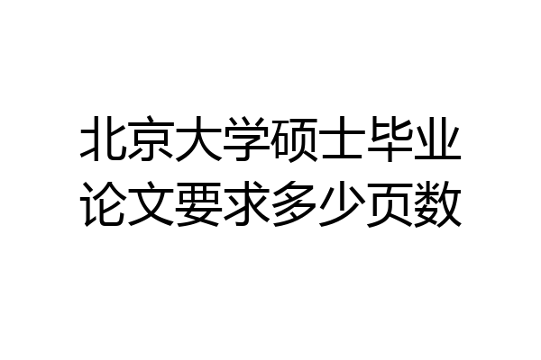 北京大学硕士毕业论文要求多少页数