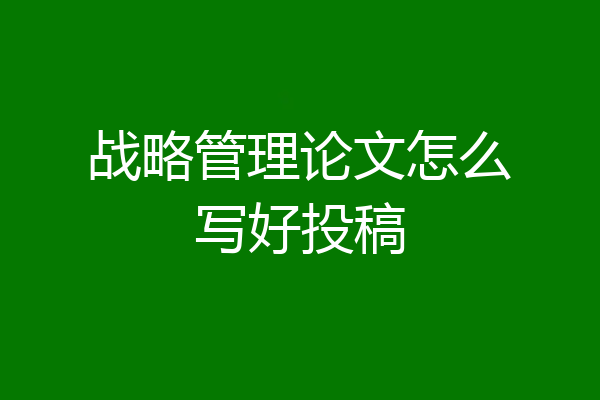 战略管理论文怎么写好投稿
