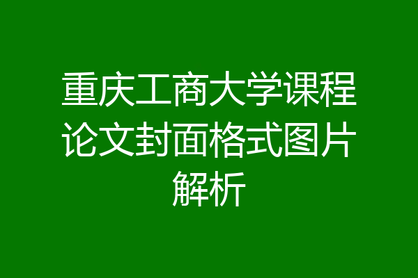重庆工商大学课程论文封面格式图片解析