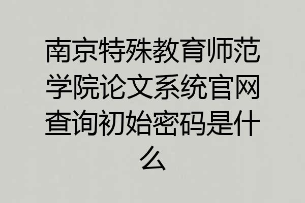 南京特殊教育师范学院论文系统官网查询初始密码是什么