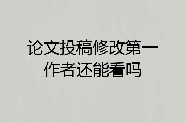 论文投稿修改第一作者还能看吗