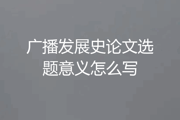 广播发展史论文选题意义怎么写