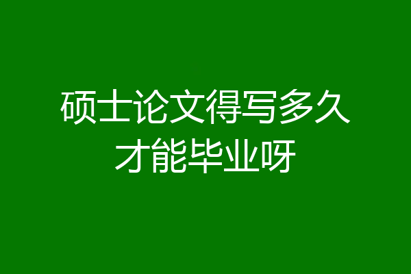 硕士论文得写多久才能毕业呀