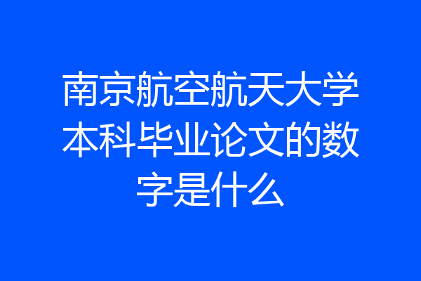 南京航空航天大学本科毕业论文的数字是什么