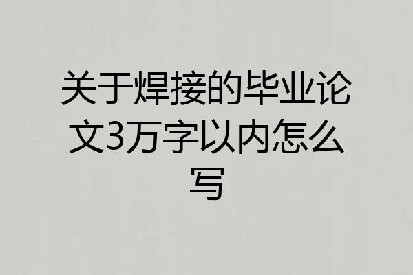 关于焊接的毕业论文3万字以内怎么写