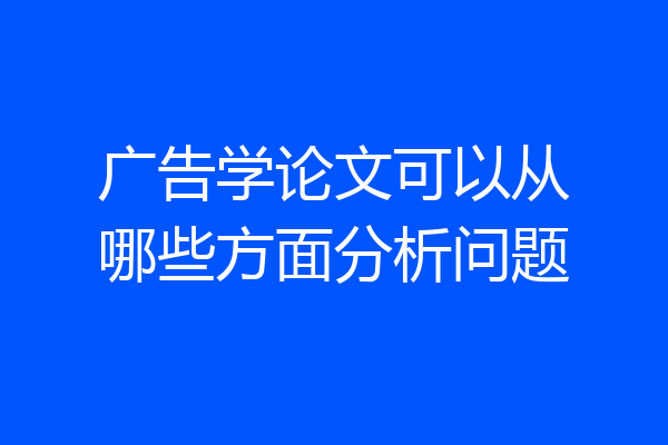 广告学论文可以从哪些方面分析问题