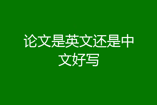 论文是英文还是中文好写