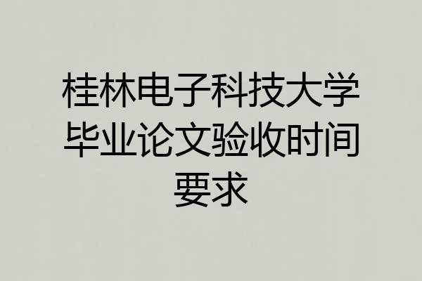 桂林电子科技大学毕业论文验收时间要求