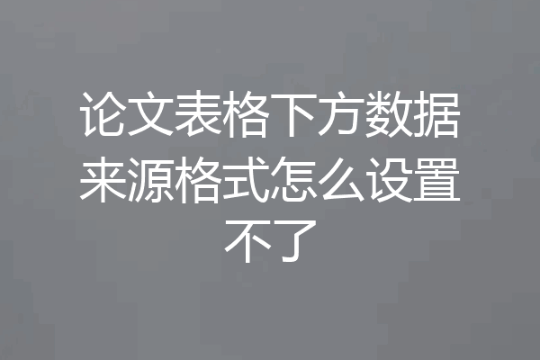 论文表格下方数据来源格式怎么设置不了
