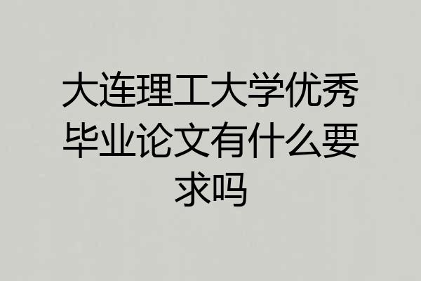 大连理工大学优秀毕业论文有什么要求吗