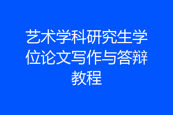 艺术学科研究生学位论文写作与答辩教程