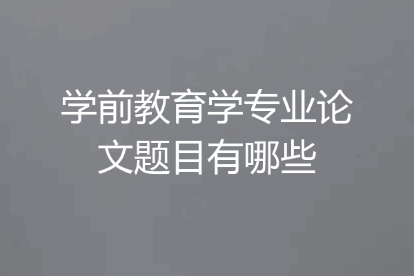 学前教育学专业论文题目有哪些