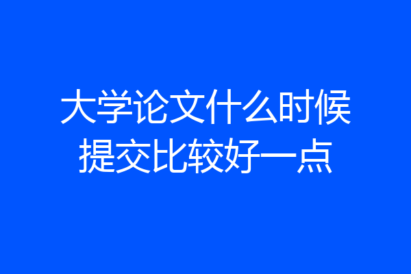 大学论文什么时候提交比较好一点