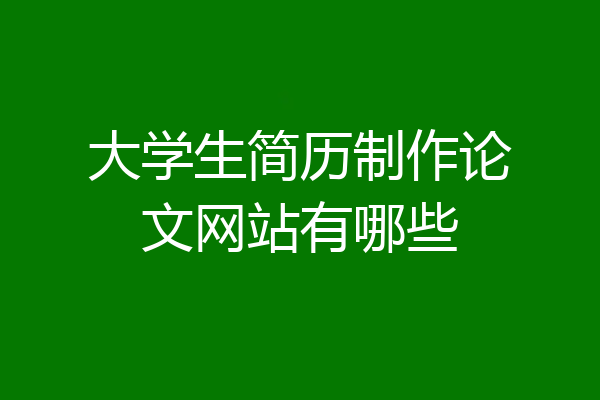 大学生简历制作论文网站有哪些