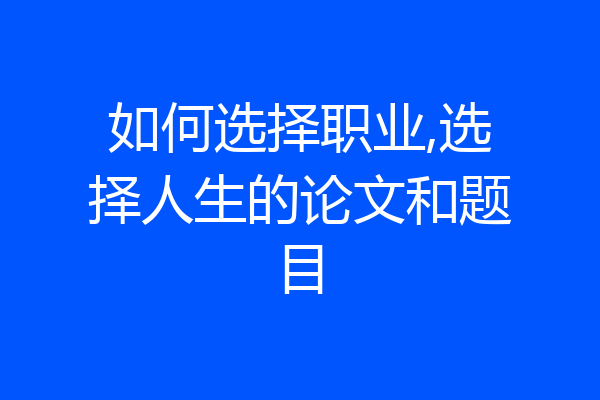 如何选择职业,选择人生的论文和题目