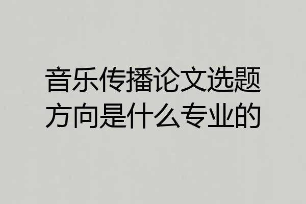 音乐传播论文选题方向是什么专业的