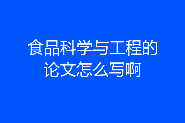 食品科学与工程的论文怎么写啊