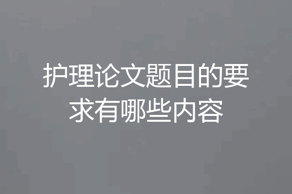 护理论文题目的要求有哪些内容