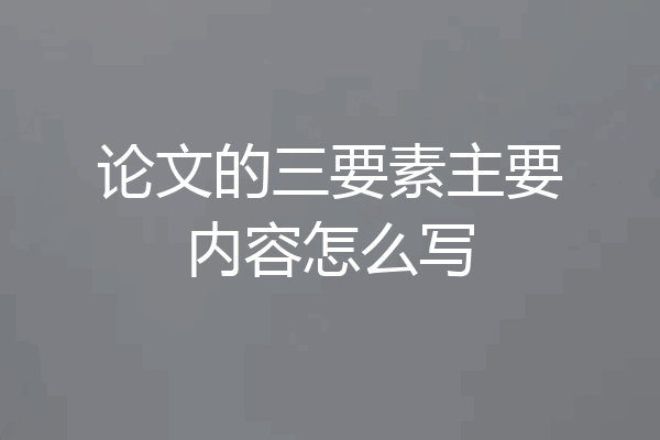 论文的三要素主要内容怎么写