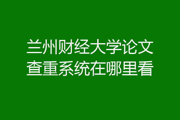 兰州财经大学论文查重系统在哪里看