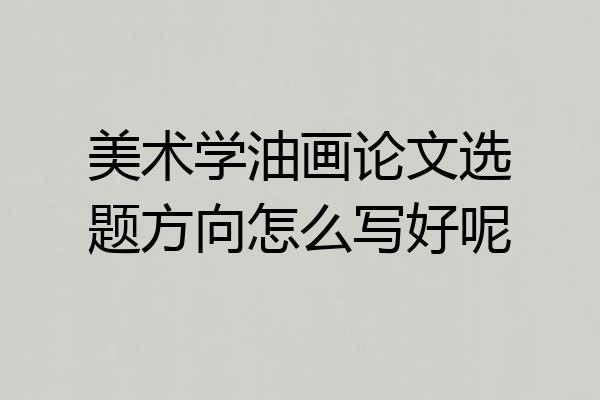美术学油画论文选题方向怎么写好呢