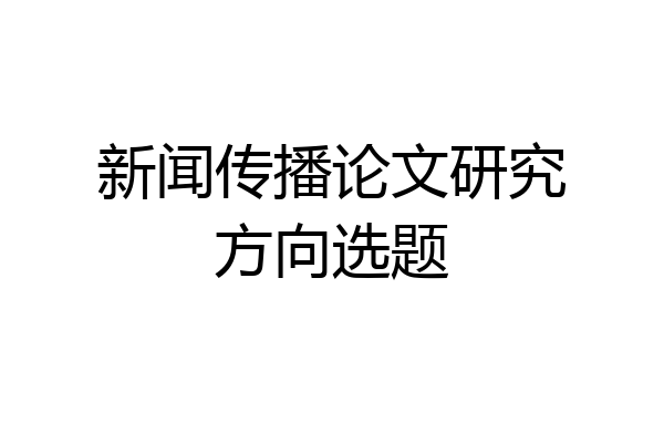 新闻传播论文研究方向选题