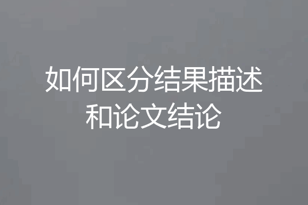 如何区分结果描述和论文结论