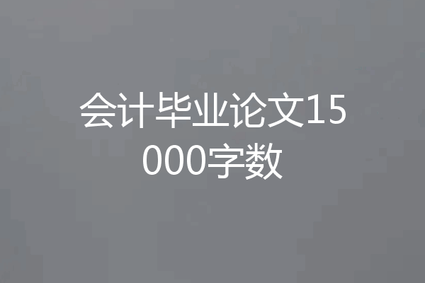 会计毕业论文15000字数
