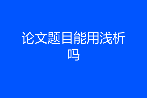论文题目能用浅析吗