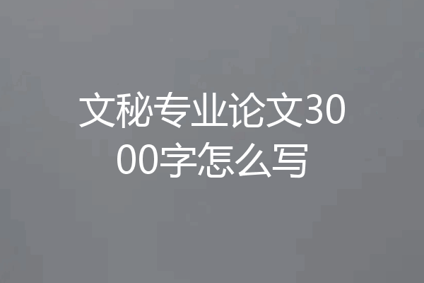 文秘专业论文3000字怎么写