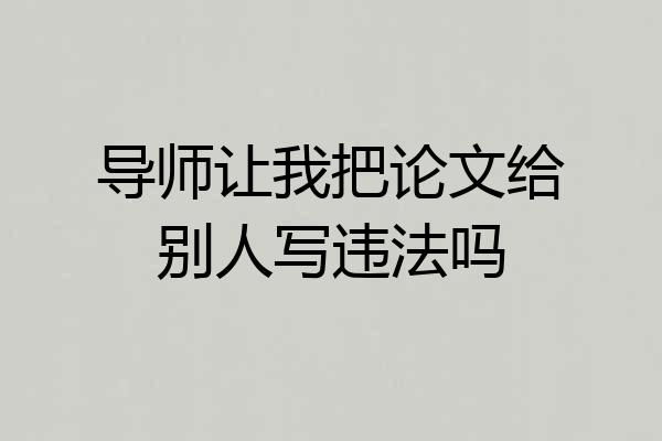 导师让我把论文给别人写违法吗