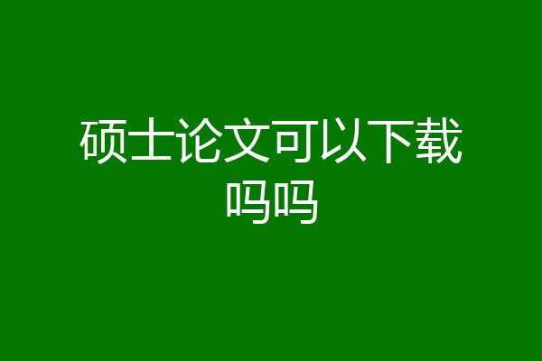 硕士论文可以下载吗吗