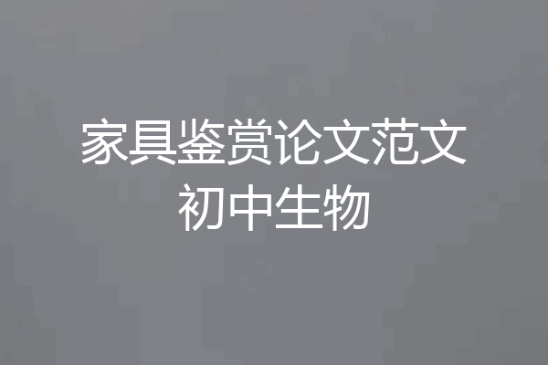 家具鉴赏论文范文初中生物