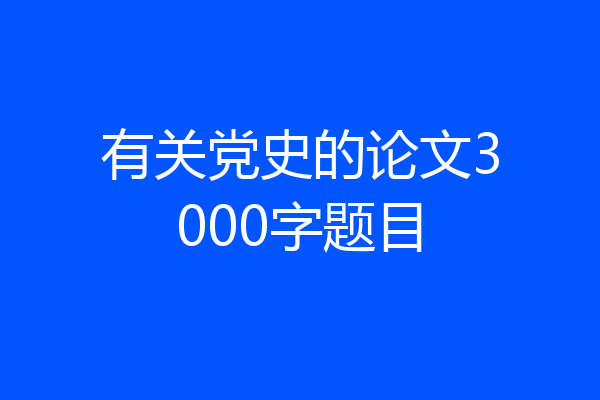 有关党史的论文3000字题目