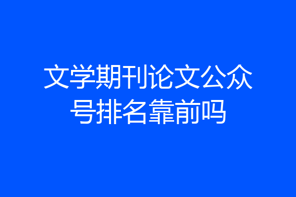 文学期刊论文公众号排名靠前吗