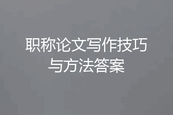 职称论文写作技巧与方法答案