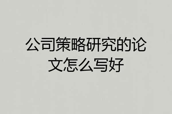 公司策略研究的论文怎么写好