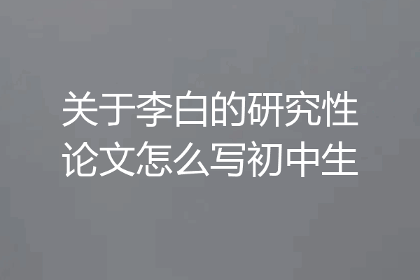 关于李白的研究性论文怎么写初中生