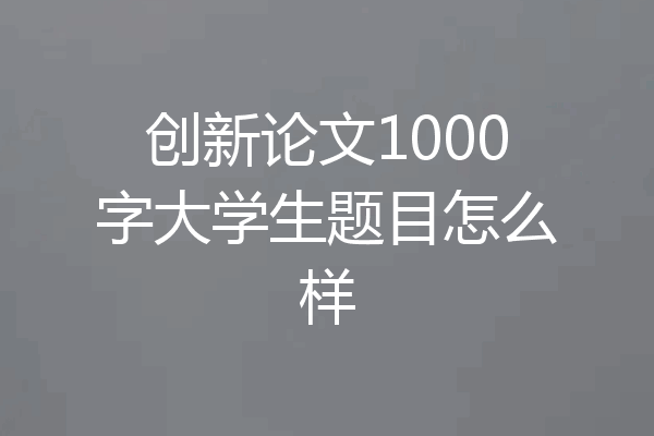 创新论文1000字大学生题目怎么样