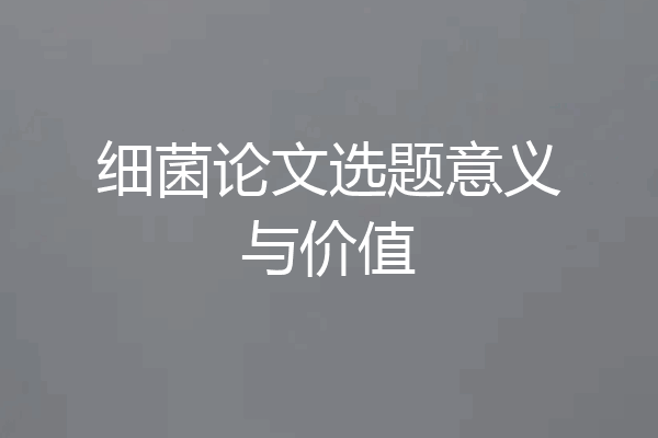 细菌论文选题意义与价值