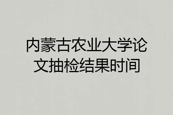 内蒙古农业大学论文抽检结果时间