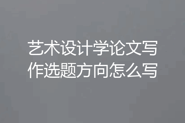 艺术设计学论文写作选题方向怎么写