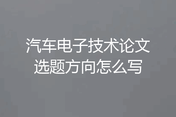 汽车电子技术论文选题方向怎么写